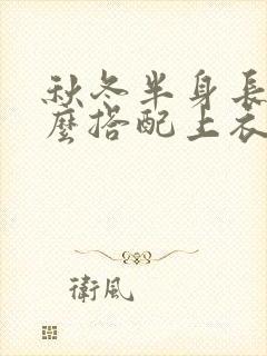 秋冬半身长裙怎么搭配上衣好看