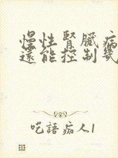 慢性肾脏病4期还能控制几年