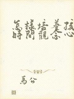 怎样培养孩子的时间观念心得体会