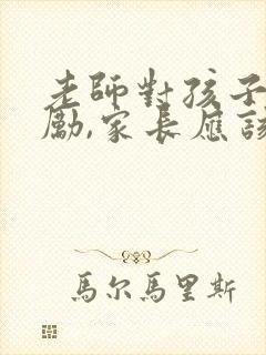 老师对孩子的鼓励,家长应该怎么回复