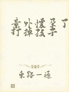 意外怀孕了怎么打掉孩子