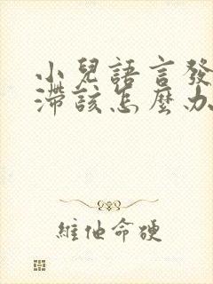 小儿语言发育迟滞该怎么办