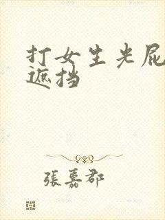 打女生光屁股无遮挡