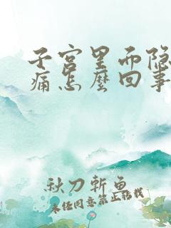 子宫里面隐隐作痛怎么回事啊