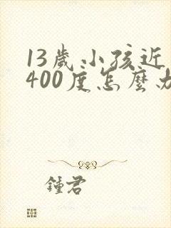 13岁小孩近视400度怎么办
