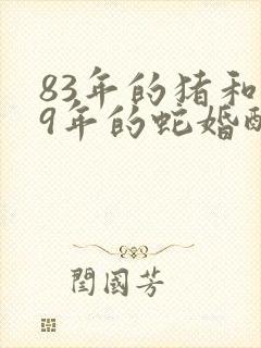 83年的猪和89年的蛇婚配
