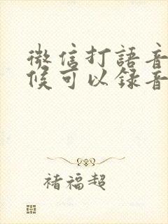 微信打语音的时候可以录音吗