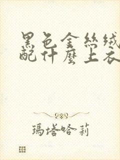 黑色金丝绒裙子配什么上衣好看