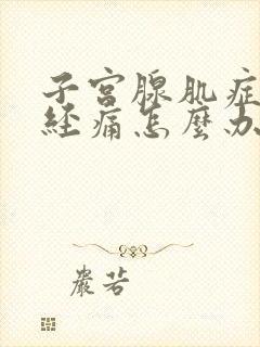 子宫腺肌症来月经痛怎么办