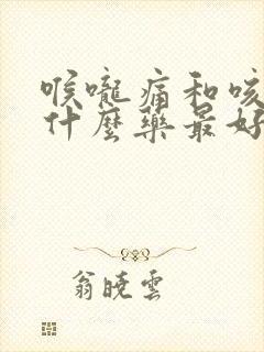 喉咙痛和咳嗽吃什么药最好