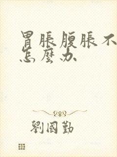 胃胀腹胀不排气怎么办