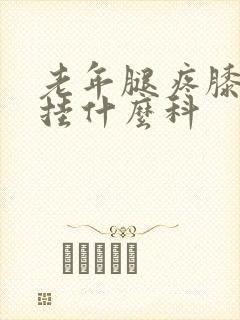 老年腿疼膝盖疼挂什么科