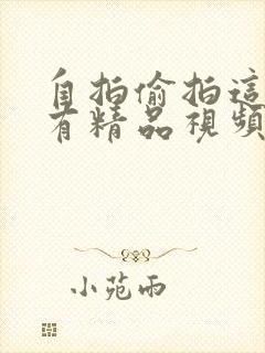 自拍偷拍这里只有精品视频99