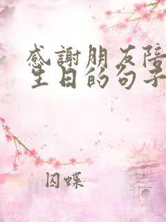 感谢朋友陪我过生日的句子