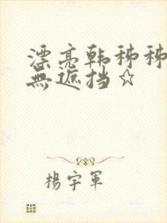 漂亮韩秭秭韩漫无遮挡★