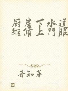 厨房下水道漏水维修上门服务电话