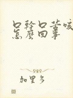 口干口苦咳黄痰怎么回事