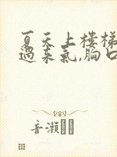 夏天上楼梯喘不过来气,胸口闷