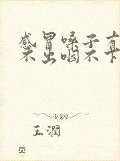 感冒嗓子有痰咳不出咽不下