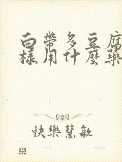 白带多豆腐渣一样用什么药治疗