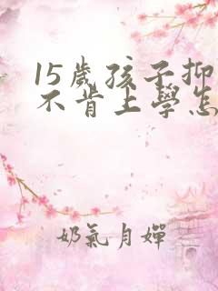 15岁孩子抑郁不肯上学怎么办