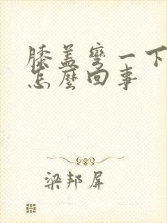 膝盖弯一下就疼怎么回事