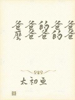 爸爸的爸爸叫什么爸爸的爸爸叫爷爷