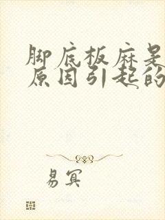 脚底板麻是什么原因引起的,怎么解决