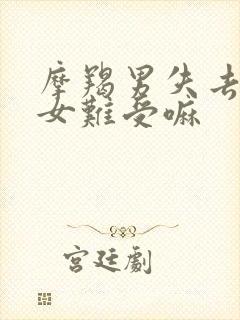 摩羯男失去巨蟹女难受嘛