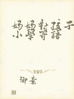 妈妈对孩子步入小学寄语