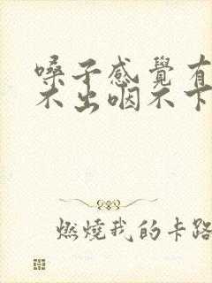 嗓子感觉有痰咳不出咽不下