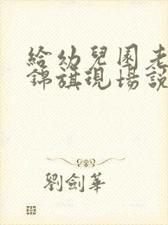 给幼儿园老师送锦旗现场说什么