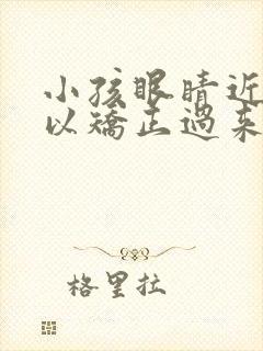 小孩眼睛近视可以矫正过来吗