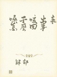 嗓子咳出来血是怎么回事