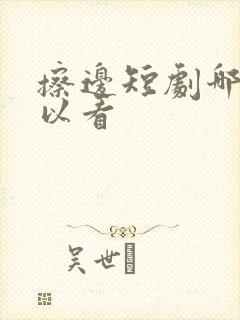 擦边短剧哪里可以看