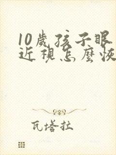 10岁孩子眼睛近视怎么恢复正常