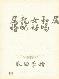 属龙女和属羊男婚配好吗