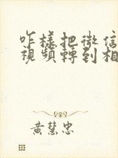 咋样把微信收藏视频转到相册