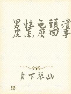 男性龟头溃烂破皮怎么回事