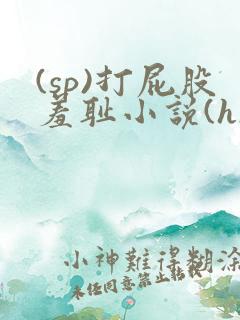 (sp)打屁股羞耻小说(h)