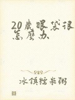 20岁眼袋很大怎么办