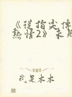 《从指尖传出的热情2》未删