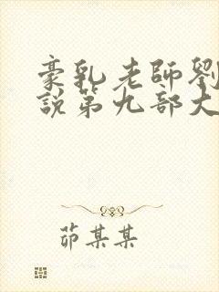 豪乳老师刘艳小说第九部大结局在线阅读