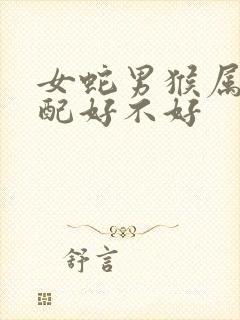 女蛇男猴属相婚配好不好