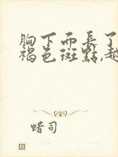 胸下面长了很多褐色斑点,越来越多