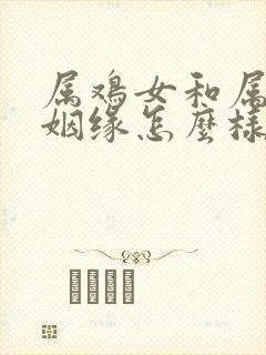 属鸡女和属羊男姻缘怎么样