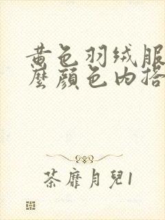 黄色羽绒服配什么颜色内搭好看