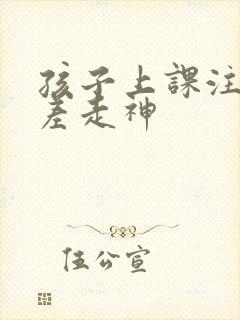 孩子上课注意力差走神