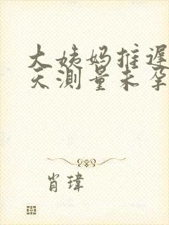 大姨妈推迟10天测量未孕怎么回事