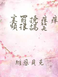 赛罗挠痒痒的视频很搞笑